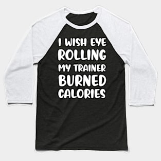 I Wish Eye Rolling My Trainer Burned Calories Baseball T-Shirt